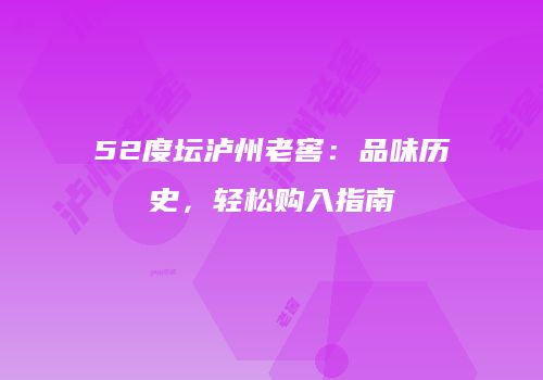 52度坛泸州老窖：品味历史，轻松购入指南