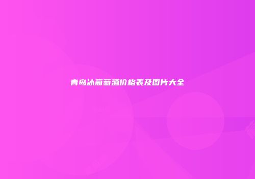 青岛冰葡萄酒价格表及图片大全