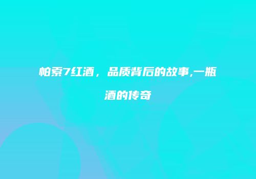 帕索7红酒，品质背后的故事,一瓶酒的传奇