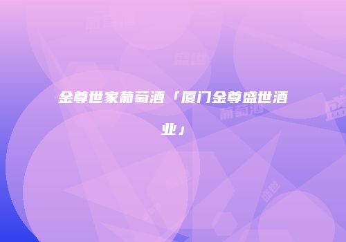 金尊世家葡萄酒「厦门金尊盛世酒业」