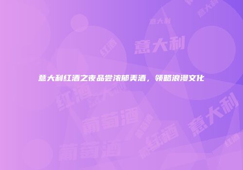 意大利红酒之夜品尝浓郁美酒，领略浪漫文化