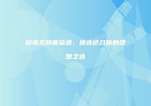 探索无醇葡萄酒：挑选适合你的理想之选