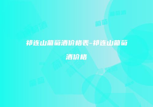 祁连山葡萄酒价格表-祁连山葡萄酒价格