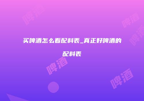 买啤酒怎么看配料表_真正好啤酒的配料表