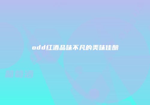 odd红酒品味不凡的美味佳酿