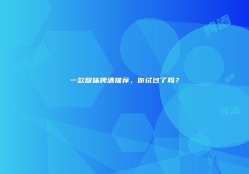 一款甜味啤酒推荐，你试过了吗？