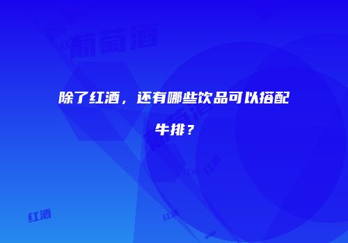 除了红酒，还有哪些饮品可以搭配牛排？