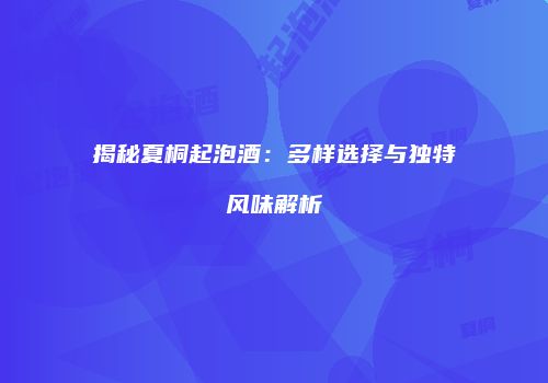 揭秘夏桐起泡酒：多样选择与独特风味解析