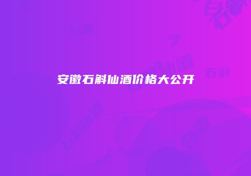 安徽石斛仙酒价格大公开
