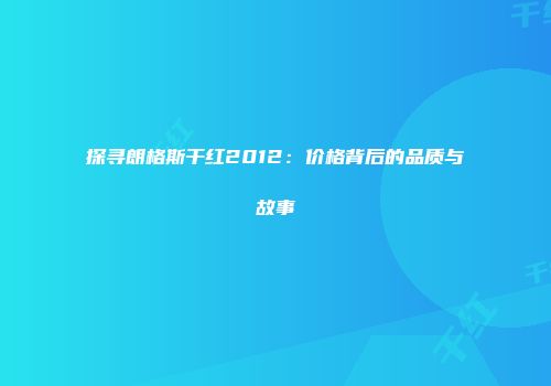探寻朗格斯干红2012：价格背后的品质与故事