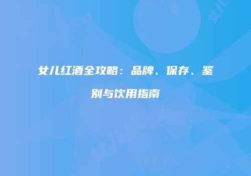 女儿红酒全攻略：品牌、保存、鉴别与饮用指南