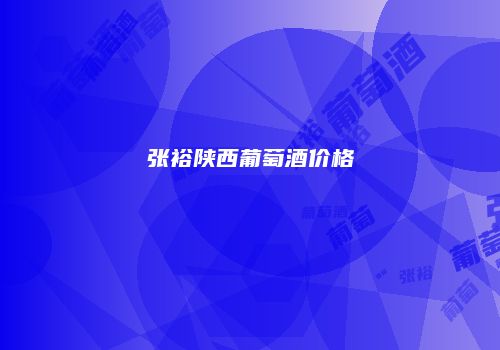 张裕陕西葡萄酒价格