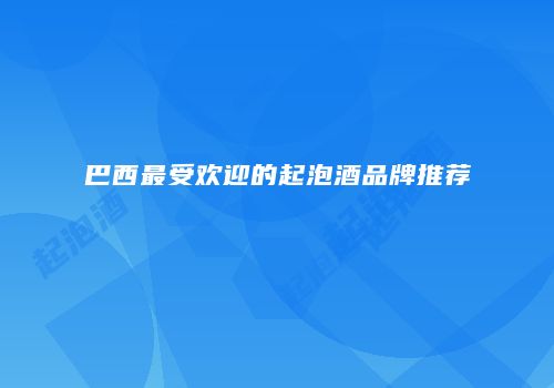 巴西最受欢迎的起泡酒品牌推荐