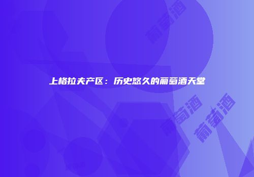上格拉夫产区：历史悠久的葡萄酒天堂