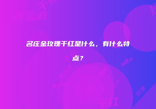 名庄金玫瑰干红是什么，有什么特点？