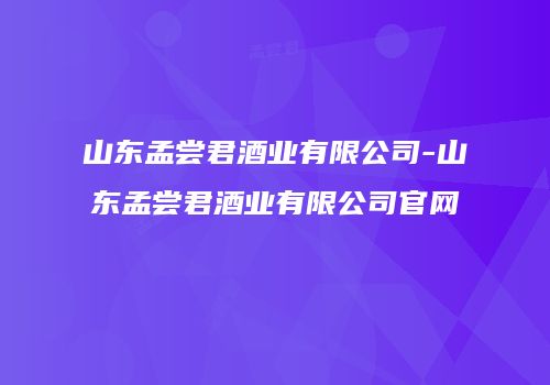 山东孟尝君酒业有限公司-山东孟尝君酒业有限公司官网