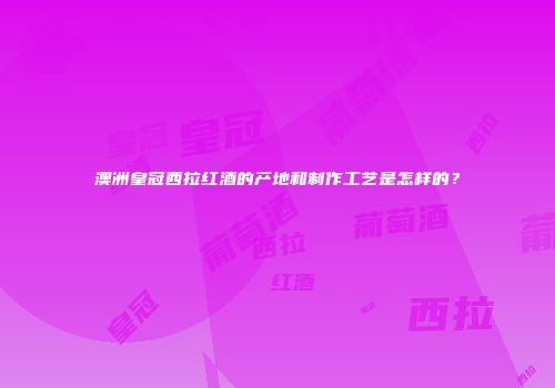 澳洲皇冠西拉红酒的产地和制作工艺是怎样的？