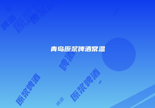 青岛原浆啤酒常温