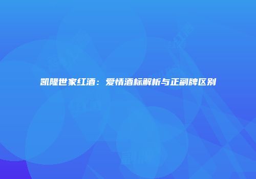 凯隆世家红酒：爱情酒标解析与正副牌区别