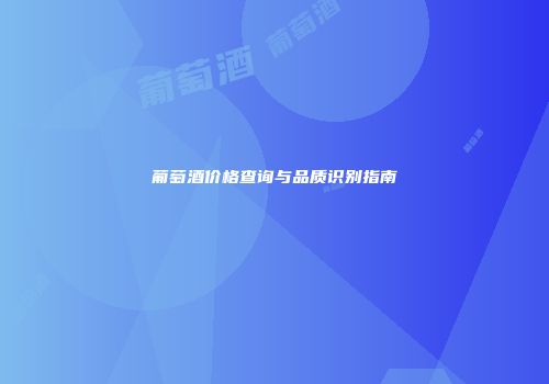 葡萄酒价格查询与品质识别指南