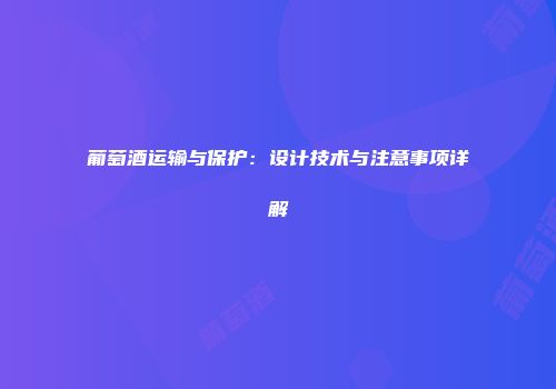 葡萄酒运输与保护：设计技术与注意事项详解