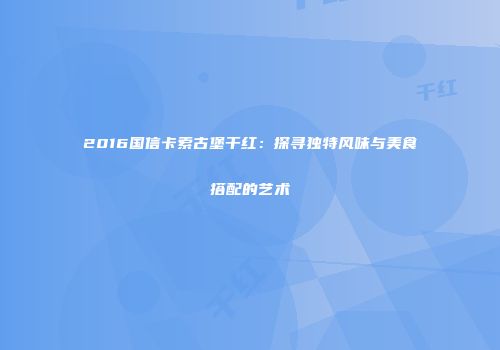 2016国信卡索古堡干红：探寻独特风味与美食搭配的艺术