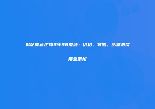 揭秘窖藏沱牌3年38度酒：价格、攻略、品鉴与饮用全解析