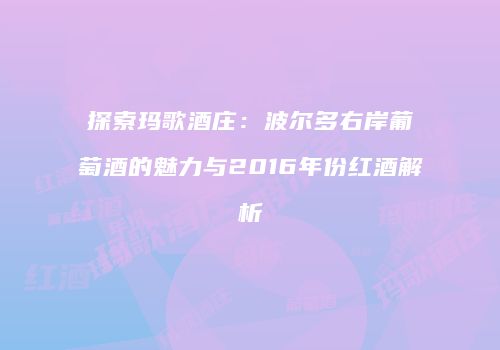 探索玛歌酒庄：波尔多右岸葡萄酒的魅力与2016年份红酒解析