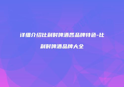 详细介绍比利时啤酒各品牌特色-比利时啤酒品牌大全