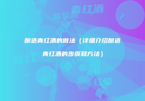 酿造青红酒的做法（详细介绍酿造青红酒的步骤和方法）