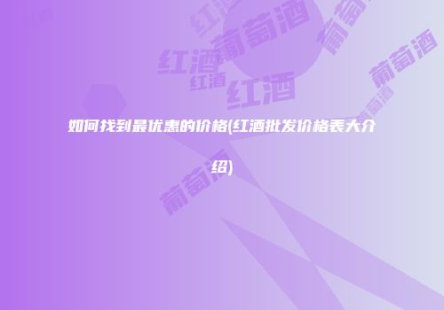 如何找到最优惠的价格(红酒批发价格表大介绍)