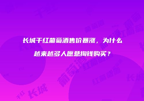 长城干红葡萄酒售价暴涨，为什么越来越多人愿意掏钱购买？