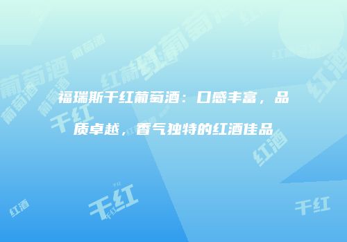 福瑞斯干红葡萄酒：口感丰富，品质卓越，香气独特的红酒佳品