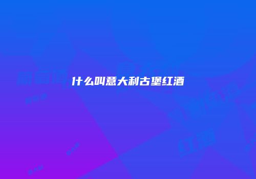 什么叫意大利古堡红酒