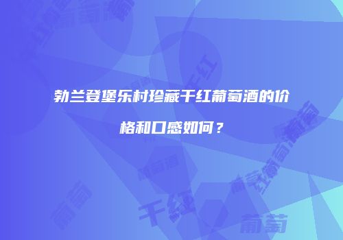 勃兰登堡乐村珍藏干红葡萄酒的价格和口感如何？