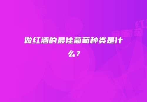 做红酒的最佳葡萄种类是什么？