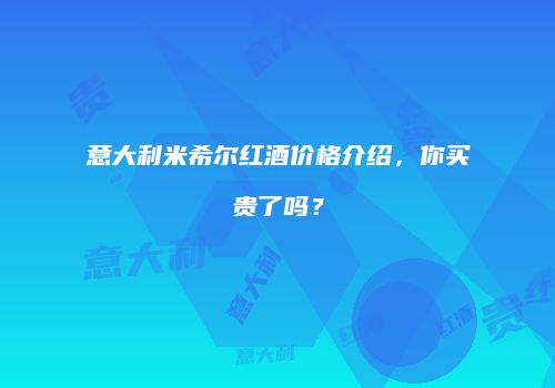 意大利米希尔红酒价格介绍，你买贵了吗？