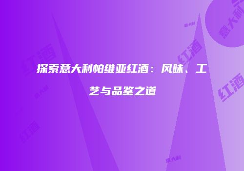 探索意大利帕维亚红酒：风味、工艺与品鉴之道