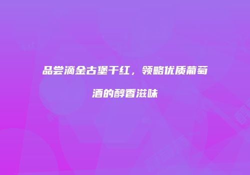 品尝滴金古堡干红，领略优质葡萄酒的醇香滋味