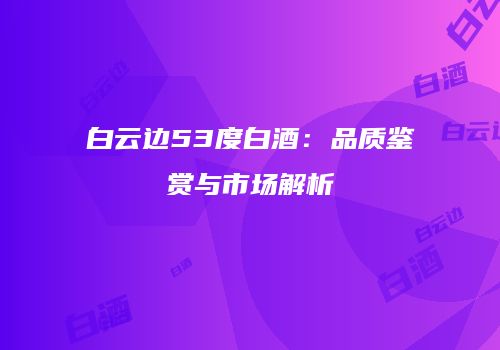 白云边53度白酒：品质鉴赏与市场解析