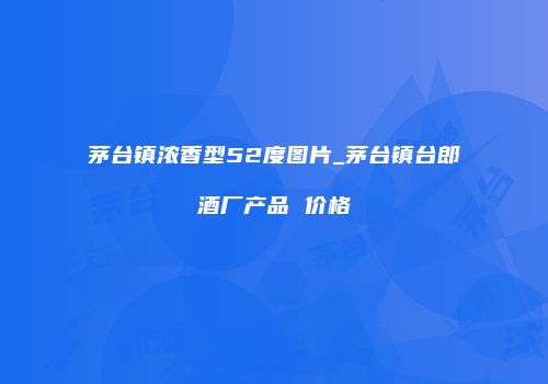 茅台镇浓香型52度图片_茅台镇台郎酒厂产品 价格