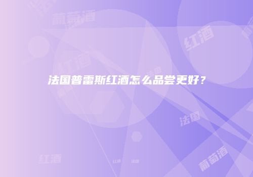 法国普雷斯红酒怎么品尝更好？
