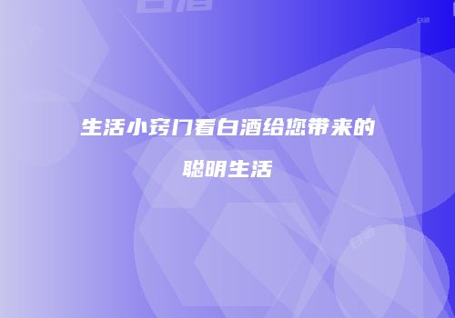 生活小窍门看白酒给您带来的聪明生活