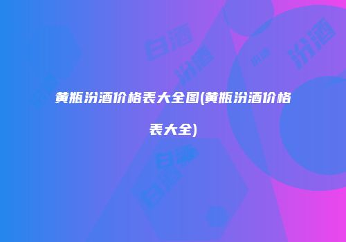 黄瓶汾酒价格表大全图(黄瓶汾酒价格表大全)