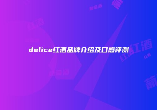 delice红酒品牌介绍及口感评测