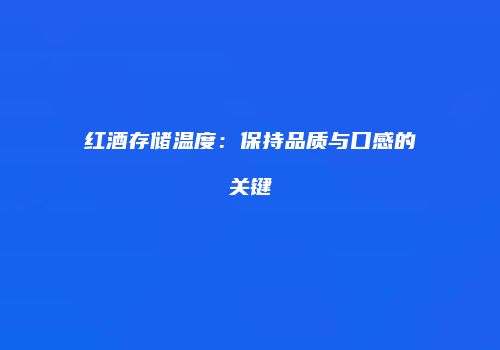 红酒存储温度：保持品质与口感的关键