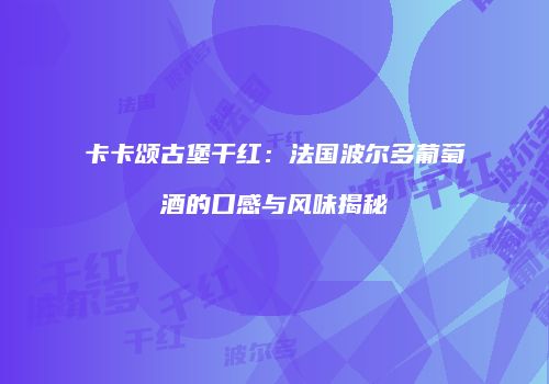 卡卡颂古堡干红：法国波尔多葡萄酒的口感与风味揭秘