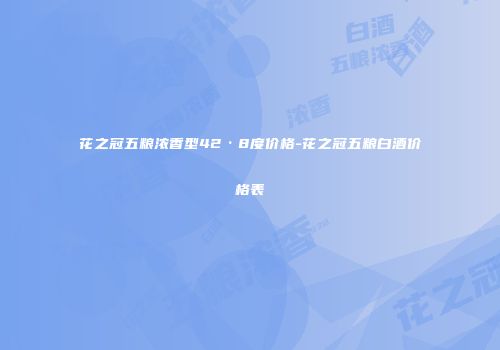 花之冠五粮浓香型42·8度价格-花之冠五粮白酒价格表