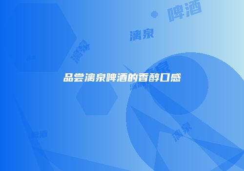 品尝漓泉啤酒的香醇口感