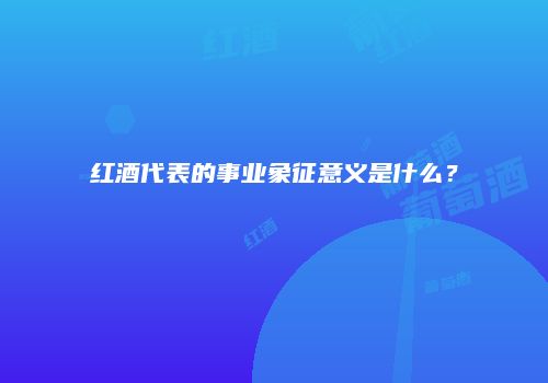 红酒代表的事业象征意义是什么？